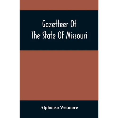 Gazetteer Of The State Of Missouri. With A Map Of The State From The Office Of The Survey Or General, Including The Latest Additions And Surveys To Wh - Paperback