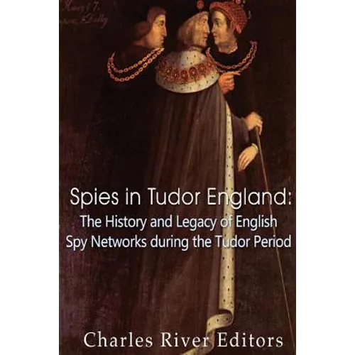 Spies in Tudor England: The History and Legacy of English Spy Networks during the Tudor Period - Paperback