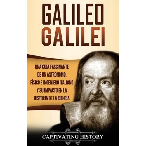 Galileo Galilei: Una Guía Fascinante de un Astrónomo, Físico e Ingeniero Italiano y Su Impacto en la Historia de la Ciencia - Hardcover