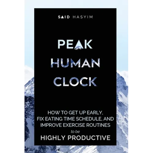 Peak Human Clock: How to Get up Early, Fix Eating Time Schedule, and Improve Exercise Routines to be Highly Productive - Hardcover