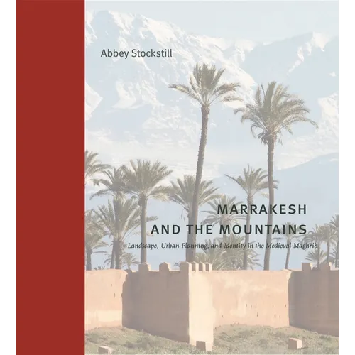 Marrakesh and the Mountains: Landscape, Urban Planning, and Identity in the Medieval Maghrib - Hardcover