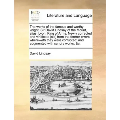 The works of the famous and worthy knight, Sir David Lindsay of the Mount, alias, Lyon, King of Arms. Newly corrected and vindicate [sic] from the for - Paperback
