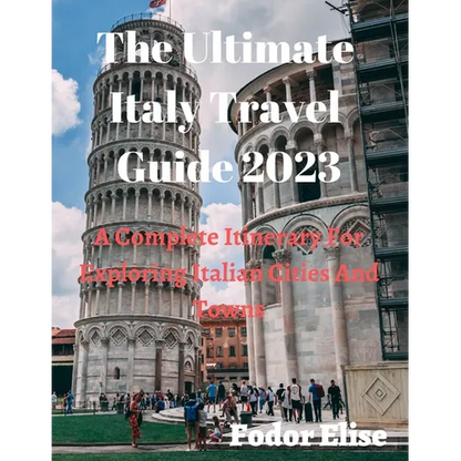 The Ultimate Italy Travel Guide 2023: A Complete Itinerary For Exploring Italian Cities And Towns. - Paperback