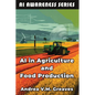AI in Agriculture and Food Production: How AI Is Transforming Farming, Food Systems, and Agribusiness - Paperback