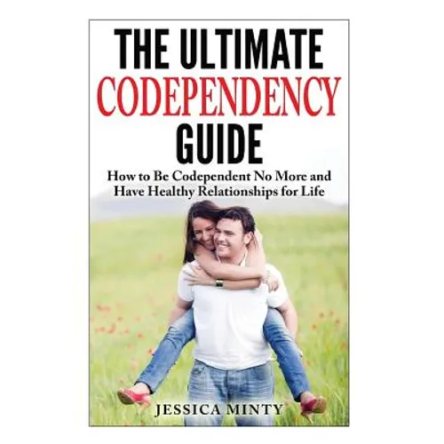 The Ultimate Codependency Guide: How to Be Codependent No More and Have Healthy Relationships for Life - Paperback
