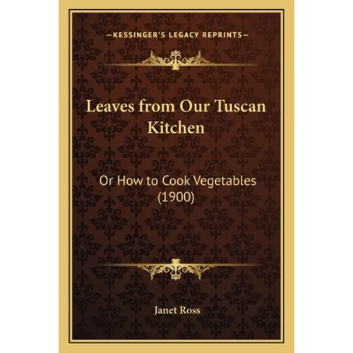 Leaves from Our Tuscan Kitchen: Or How to Cook Vegetables (1900) - Paperback