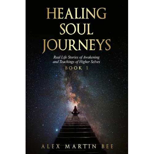 Healing Soul Journeys: Real Life Stories of Awakening and Teachings of Higher Selves - Book 1 - Paperback