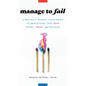 Manage to Fail: A Brutally Honest Field Guide to the Mistakes That Ruin Teams, Trust, and Training - Hardcover