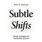 Subtle Shifts: Simple Strategies for Sustainable Success - Paperback