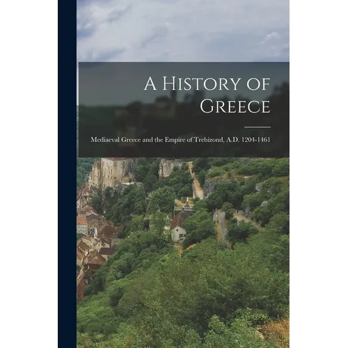A History of Greece: Mediaeval Greece and the Empire of Trebizond, A.D. 1204-1461 - Paperback