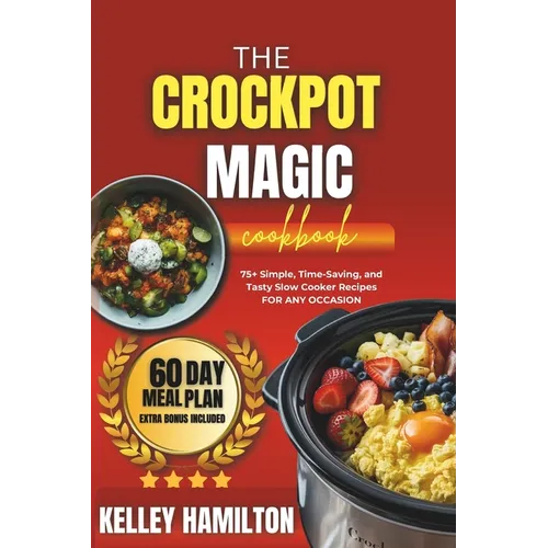 The Crockpot Magic Cookbook: 75+ Simple, Time-Saving, and Tasty Slow Cooker Recipes For Any Occasion - Paperback