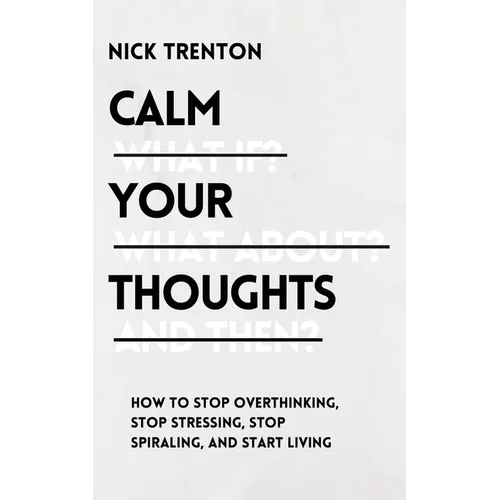 Calm Your Thoughts: Stop Overthinking, Stop Stressing, Stop Spiraling, and Start Living - Paperback