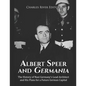 Albert Speer and Germania: The History of Nazi Germany's Lead Architect and His Plans for a Future German Capital - Paperback