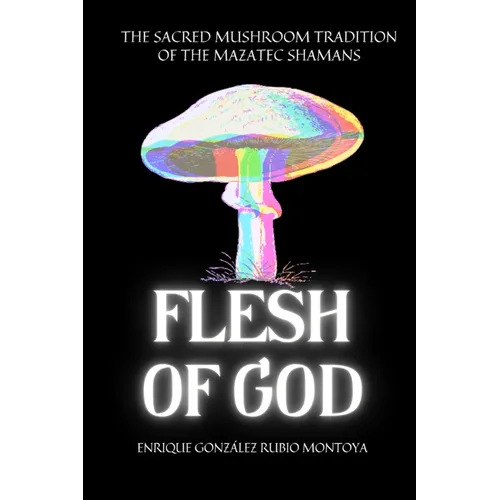 Flesh of God: The Sacred Mushroom Tradition of the Mazatec Shamans - Paperback