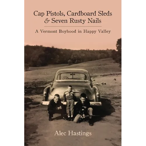 Cap Pistols, Cardboard Sleds & Seven Rusty Nails: A Vermont Boyhood in Happy Valley - Paperback