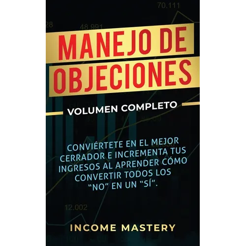 Manejo de Objeciones: Conviértete en el Mejor Cerrador e Incrementa Tus Ingresos al Aprender Cómo Convertir Todos Los "No" en un "Sí" Volumen Completo - Paperback