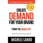 Create Demand For Your Brand... From The Inside Out: How to Align Your Purpose, Passion and Profit - Hardcover