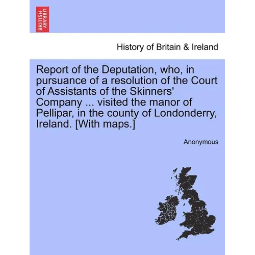 Report of the Deputation, Who, in Pursuance of a Resolution of the Court of Assistants of the Skinners' Company ... Visited the Manor of Pellipar, in - Paperback
