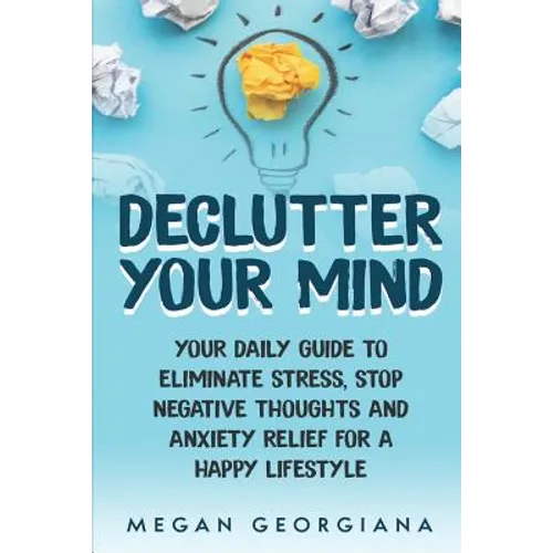 Declutter Your Mind: Your Daily Guide to Eliminate Stress, Stop Negative Thoughts and Anxiety Relief for a Happy Lifestyle - Paperback