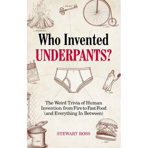Who Invented Underpants?: The Weird Trivia of Human Invention, from Fire to Fast Food (and Everything in Between) - Paperback