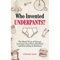Who Invented Underpants?: The Weird Trivia of Human Invention, from Fire to Fast Food (and Everything in Between) - Paperback