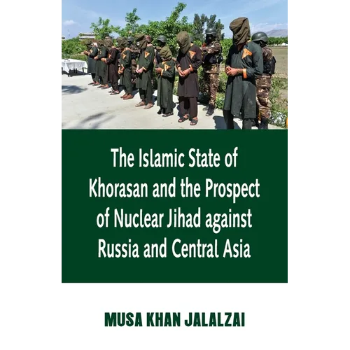 Islamic State of Khorasan and the Prospect of Nuclear Jihad against Russia and Central Asia - Paperback