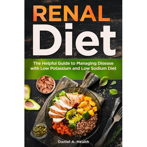 Renal Diet: The Helpful Guide to Managing Disease with Low Potassium and Low Sodium Diet - Paperback