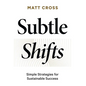 Subtle Shifts: Simple Strategies for Sustainable Success - Hardcover