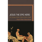Jesus the Epic Hero: The Theology of Empress Eudocia's Homeric Gospel - Hardcover