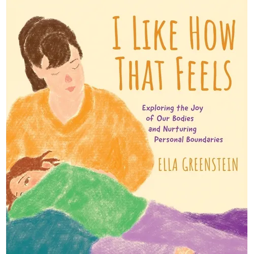 I Like How That Feels: Exploring the Joy of Our Bodies and Nurturing Personal Boundaries - Hardcover