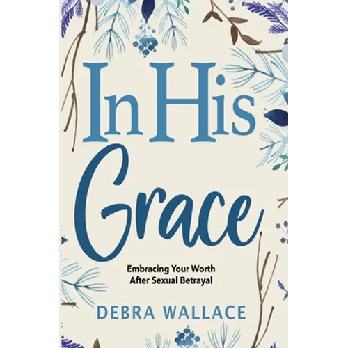 In His Grace: Embracing Your Worth After Sexual Betrayal - Paperback