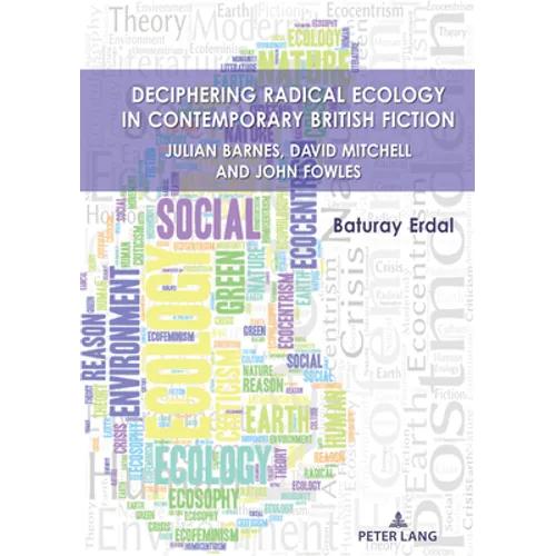 Deciphering Radical Ecology in Contemporary British Fiction: Julian Barnes, David Mitchell and John Fowles - Hardcover