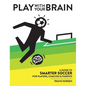 Play With Your Brain: A Guide to Smarter Soccer for Players, Coaches, and Parents - Hardcover