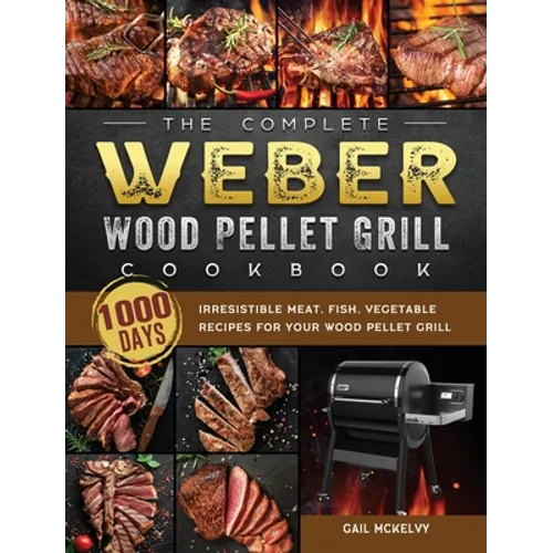 The Complete Weber Wood Pellet Grill Cookbook: 1000-Day Irresistible Meat, Fish, Vegetable Recipes For Your Wood Pellet Grill - Hardcover