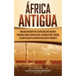 África antigua: Una guía fascinante de las antiguas civilizaciones africanas, como el Reino de Kush, la Tierra de Punt, Cartago, el Re - Hardcover