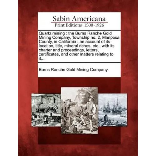 Quartz Mining: The Burns Ranche Gold Mining Company, Township No. 2, Mariposa County, in California: An Account of Its Location, Titl - Paperback