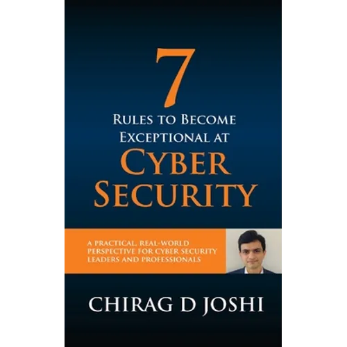 7 Rules To Become Exceptional At Cyber Security: A Practical, Real-world Perspective For Cyber Security Leaders and Professionals - Paperback