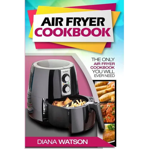 Air Fryer Cookbook For Beginners: The Only Air Fryer Cookbook You Will Ever Need - Paperback