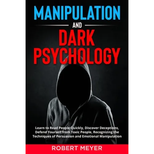 Manipulation and Dark Psychology: Learn to Read People Quickly, Discover Deceptions, Defend Yourself from Toxic People, Recognizing the Techniques of - Paperback