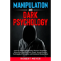 Manipulation and Dark Psychology: Learn to Read People Quickly, Discover Deceptions, Defend Yourself from Toxic People, Recognizing the Techniques of - Paperback