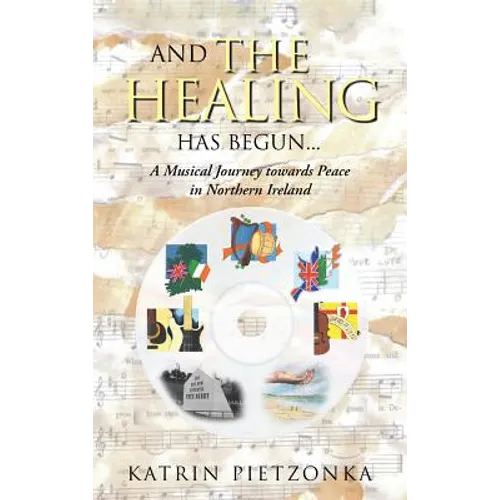 And the Healing Has Begun...: A Musical Journey Towards Peace in Northern Ireland - Hardcover
