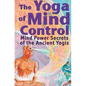 The Yoga of Mind Control: Mind Power Secrets of the Ancient Yogis - Paperback