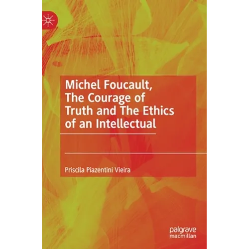 Michel Foucault, the Courage of Truth and the Ethics of an Intellectual - Hardcover