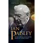 Ian Paisley: Preacher, Politician, and the Man Who Shaped a New Northern Ireland - Hardcover