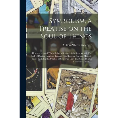 Symbolism, a Treatise on the Soul of Things; How the Natural World is but a Symbol of the Real World. The Pack of Playing Cards, or Book of Fifty-two, - Paperback