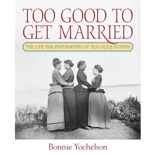 Too Good to Get Married: The Life and Photographs of Miss Alice Austen - Hardcover