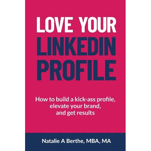 Love Your LinkedIn Profile: How to build a kick-ass profile, elevate your personal brand, and get results - Paperback