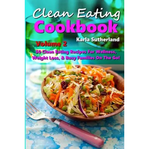 Clean Eating Cookbook 2 - 50 Clean Eating Recipes for Wellness, Weight Loss, & Busy Families on the Go! - Paperback