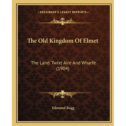 The Old Kingdom Of Elmet: The Land 'Twixt Aire And Wharfe (1904) - Paperback