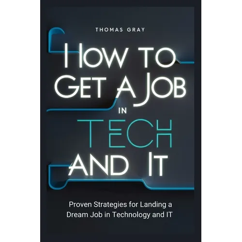 How to Get a Job in Tech and IT: Proven Strategies for Landing a Dream Job in Technology and IT - Paperback